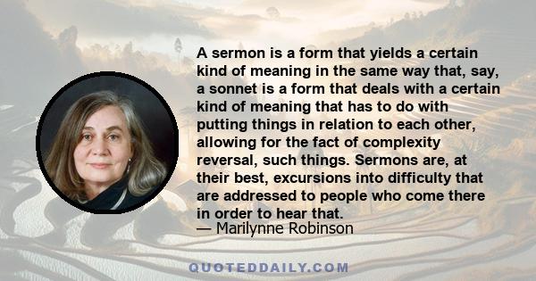 A sermon is a form that yields a certain kind of meaning in the same way that, say, a sonnet is a form that deals with a certain kind of meaning that has to do with putting things in relation to each other, allowing for 