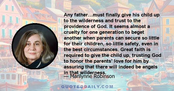 Any father…must finally give his child up to the wilderness and trust to the providence of God. It seems almost a cruelty for one generation to beget another when parents can secure so little for their children, so