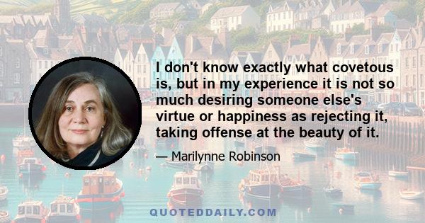 I don't know exactly what covetous is, but in my experience it is not so much desiring someone else's virtue or happiness as rejecting it, taking offense at the beauty of it.