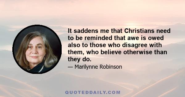 It saddens me that Christians need to be reminded that awe is owed also to those who disagree with them, who believe otherwise than they do.