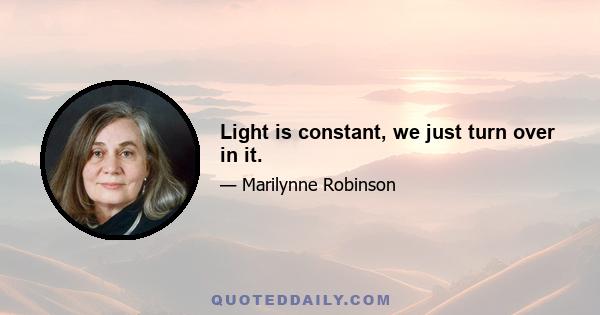 Light is constant, we just turn over in it.