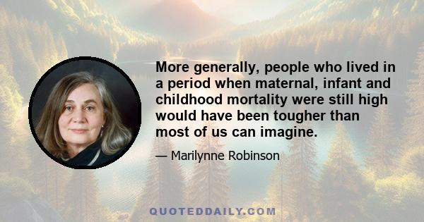 More generally, people who lived in a period when maternal, infant and childhood mortality were still high would have been tougher than most of us can imagine.