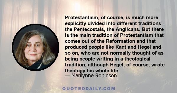 Protestantism, of course, is much more explicitly divided into different traditions - the Pentecostals, the Anglicans. But there is the main tradition of Protestantism that comes out of the Reformation and that produced 