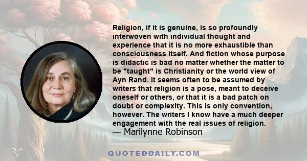 Religion, if it is genuine, is so profoundly interwoven with individual thought and experience that it is no more exhaustible than consciousness itself. And fiction whose purpose is didactic is bad no matter whether the 