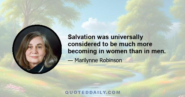 Salvation was universally considered to be much more becoming in women than in men.