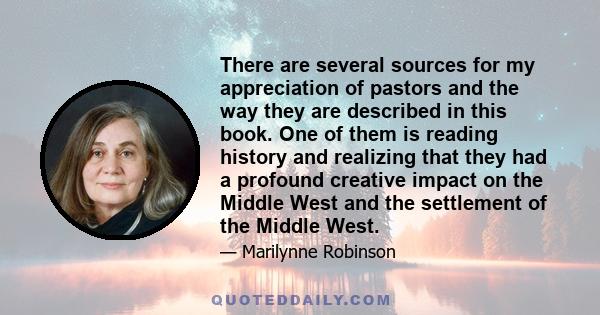 There are several sources for my appreciation of pastors and the way they are described in this book. One of them is reading history and realizing that they had a profound creative impact on the Middle West and the