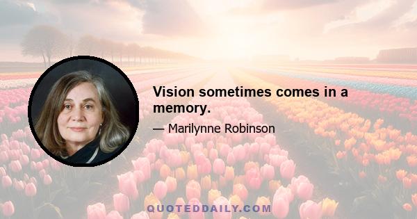 Vision sometimes comes in a memory.