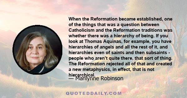 When the Reformation became established, one of the things that was a question between Catholicism and the Reformation traditions was whether there was a hierarchy of being. If you look at Thomas Aquinas, for example,