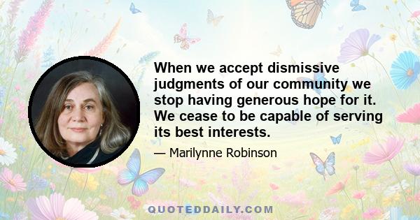 When we accept dismissive judgments of our community we stop having generous hope for it. We cease to be capable of serving its best interests.