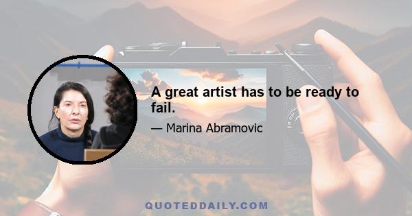 A great artist has to be ready to fail.