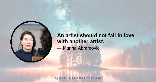 An artist should not fall in love with another artist.