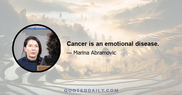 Cancer is an emotional disease.