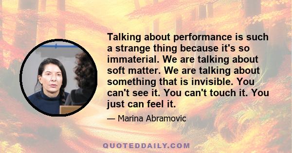 Talking about performance is such a strange thing because it's so immaterial. We are talking about soft matter. We are talking about something that is invisible. You can't see it. You can't touch it. You just can feel