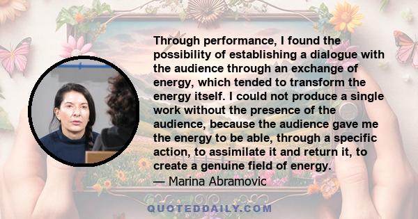 Through performance, I found the possibility of establishing a dialogue with the audience through an exchange of energy, which tended to transform the energy itself. I could not produce a single work without the