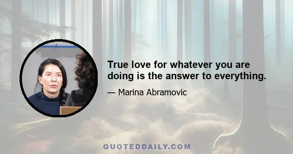 True love for whatever you are doing is the answer to everything.