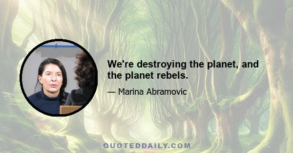 We're destroying the planet, and the planet rebels.