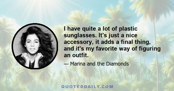 I have quite a lot of plastic sunglasses. It's just a nice accessory, it adds a final thing, and it's my favorite way of figuring an outfit.