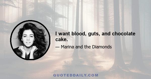 I want blood, guts, and chocolate cake.