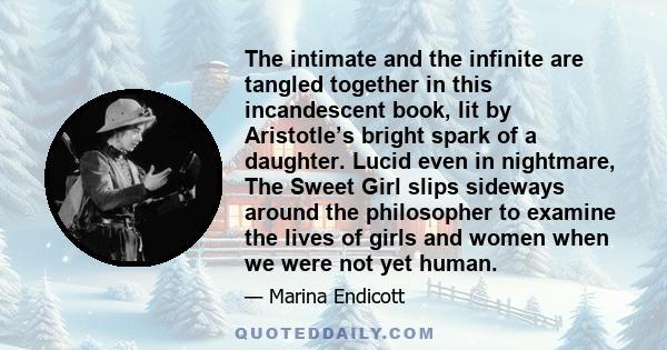 The intimate and the infinite are tangled together in this incandescent book, lit by Aristotle’s bright spark of a daughter. Lucid even in nightmare, The Sweet Girl slips sideways around the philosopher to examine the