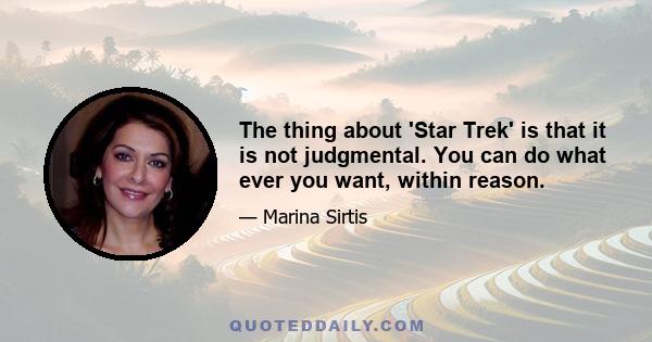 The thing about 'Star Trek' is that it is not judgmental. You can do what ever you want, within reason.