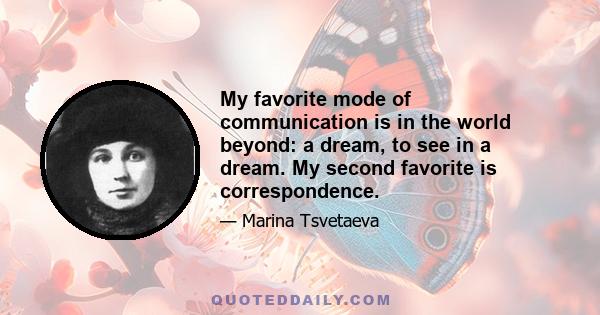 My favorite mode of communication is in the world beyond: a dream, to see in a dream. My second favorite is correspondence.