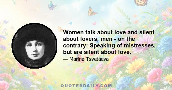 Women talk about love and silent about lovers, men - on the contrary: Speaking of mistresses, but are silent about love.