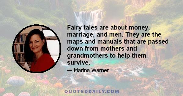 Fairy tales are about money, marriage, and men. They are the maps and manuals that are passed down from mothers and grandmothers to help them survive.