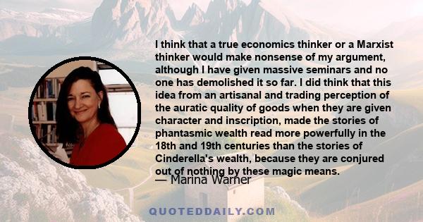 I think that a true economics thinker or a Marxist thinker would make nonsense of my argument, although I have given massive seminars and no one has demolished it so far. I did think that this idea from an artisanal and 