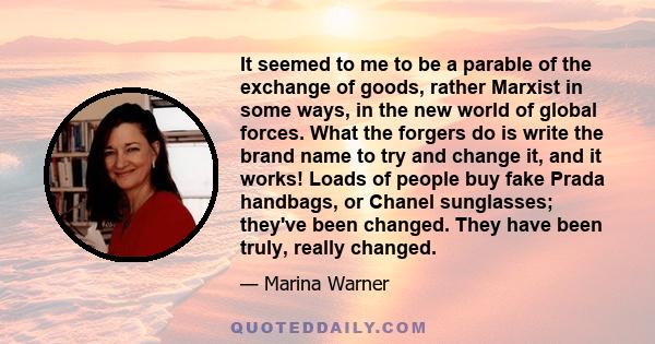 It seemed to me to be a parable of the exchange of goods, rather Marxist in some ways, in the new world of global forces. What the forgers do is write the brand name to try and change it, and it works! Loads of people