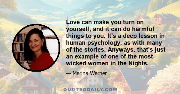 Love can make you turn on yourself, and it can do harmful things to you. It's a deep lesson in human psychology, as with many of the stories. Anyways, that's just an example of one of the most wicked women in the Nights.