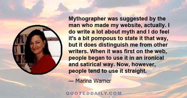 Mythographer was suggested by the man who made my website, actually. I do write a lot about myth and I do feel it's a bit pompous to state it that way, but it does distinguish me from other writers. When it was first on 