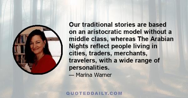 Our traditional stories are based on an aristocratic model without a middle class, whereas The Arabian Nights reflect people living in cities, traders, merchants, travelers, with a wide range of personalities.