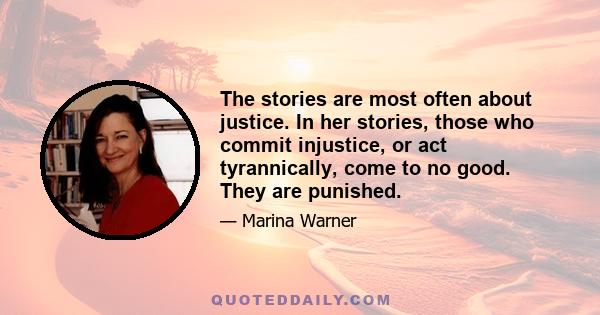 The stories are most often about justice. In her stories, those who commit injustice, or act tyrannically, come to no good. They are punished.