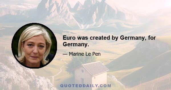 Euro was created by Germany, for Germany.