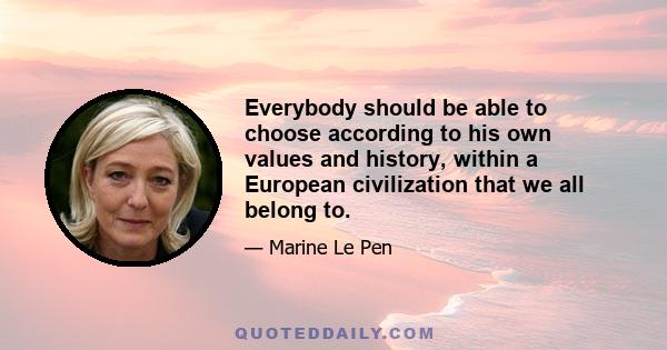 Everybody should be able to choose according to his own values and history, within a European civilization that we all belong to.