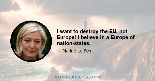 I want to destroy the EU, not Europe! I believe in a Europe of nation-states.