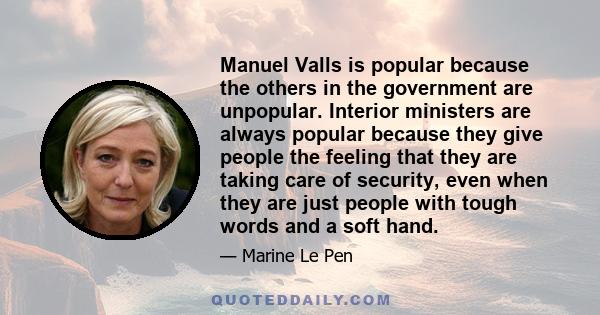 Manuel Valls is popular because the others in the government are unpopular. Interior ministers are always popular because they give people the feeling that they are taking care of security, even when they are just