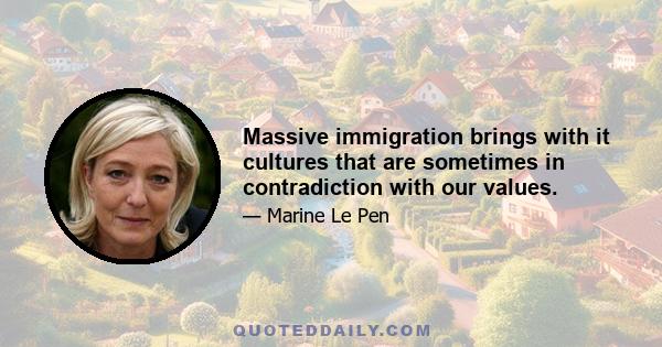 Massive immigration brings with it cultures that are sometimes in contradiction with our values.