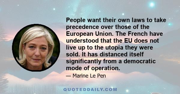 People want their own laws to take precedence over those of the European Union. The French have understood that the EU does not live up to the utopia they were sold. It has distanced itself significantly from a