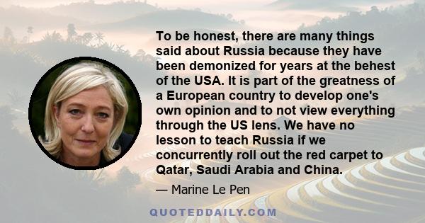 To be honest, there are many things said about Russia because they have been demonized for years at the behest of the USA. It is part of the greatness of a European country to develop one's own opinion and to not view