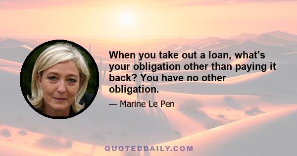 When you take out a loan, what's your obligation other than paying it back? You have no other obligation.