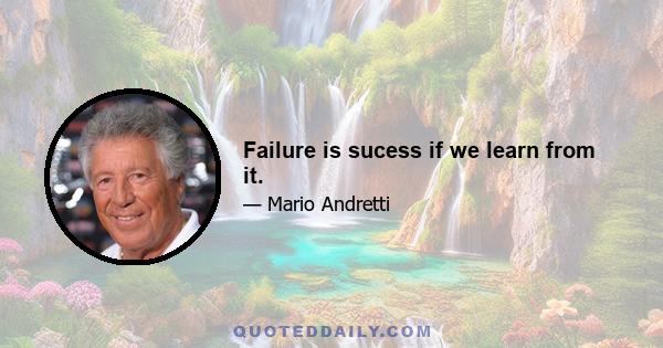 Failure is sucess if we learn from it.