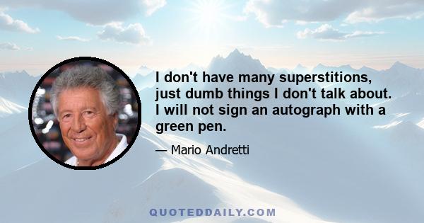 I don't have many superstitions, just dumb things I don't talk about. I will not sign an autograph with a green pen.