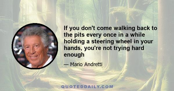 If you don't come walking back to the pits every once in a while holding a steering wheel in your hands, you're not trying hard enough