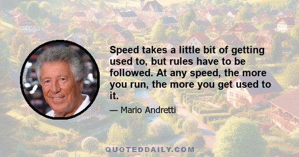 Speed takes a little bit of getting used to, but rules have to be followed. At any speed, the more you run, the more you get used to it.