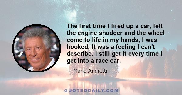 The first time I fired up a car, felt the engine shudder and the wheel come to life in my hands, I was hooked. It was a feeling I can't describe. I still get it every time I get into a race car.