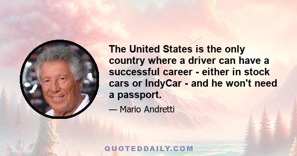 The United States is the only country where a driver can have a successful career - either in stock cars or IndyCar - and he won't need a passport.