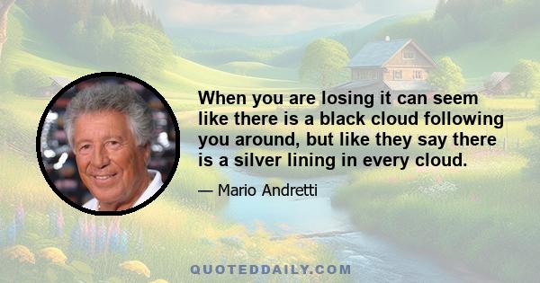 When you are losing it can seem like there is a black cloud following you around, but like they say there is a silver lining in every cloud.