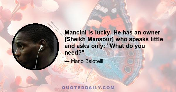 Mancini is lucky. He has an owner [Sheikh Mansour] who speaks little and asks only: What do you need?