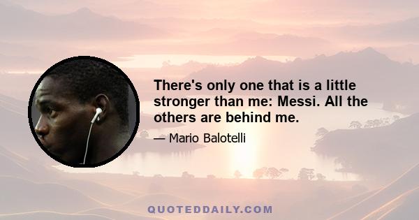 There's only one that is a little stronger than me: Messi. All the others are behind me.